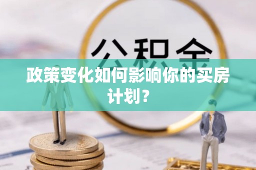 秦都政策变化如何影响你的买房计划？