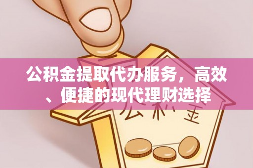 秦都公积金提取代办服务，高效、便捷的现代理财选择