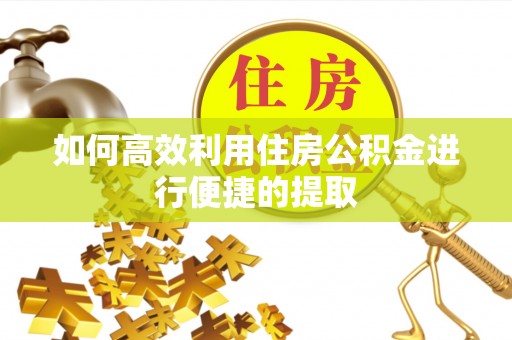 秦都如何高效利用住房公积金进行便捷的提取