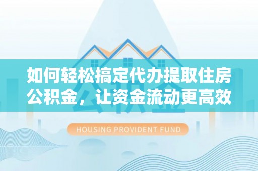 秦都如何轻松搞定代办提取住房公积金，让资金流动更高效
