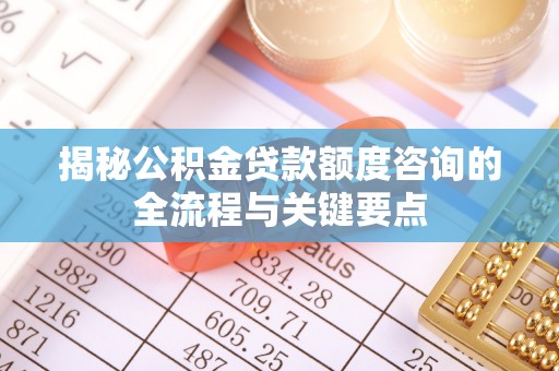 秦都揭秘公积金贷款额度咨询的全流程与关键要点