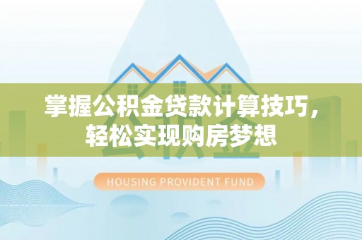 秦都掌握公积金贷款计算技巧，轻松实现购房梦想