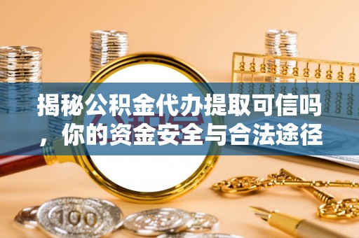 秦都揭秘公积金代办提取可信吗，你的资金安全与合法途径全解析