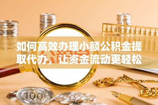 秦都如何高效办理小额公积金提取代办，让资金流动更轻松