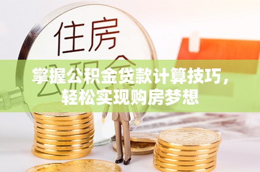 秦都掌握公积金贷款计算技巧，轻松实现购房梦想