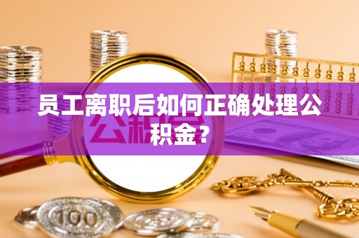 秦都员工离职后如何正确处理公积金？