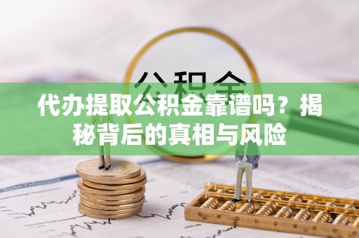 秦都代办提取公积金靠谱吗？揭秘背后的真相与风险