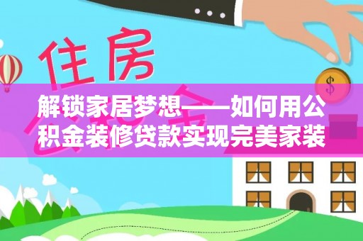 秦都解锁家居梦想——如何用公积金装修贷款实现完美家装