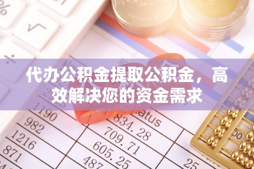 秦都代办公积金提取公积金，高效解决您的资金需求
