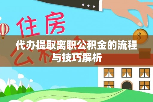 秦都代办提取离职公积金的流程与技巧解析