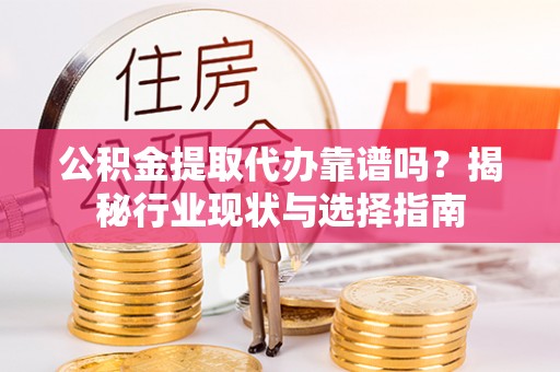 秦都公积金提取代办靠谱吗？揭秘行业现状与选择指南