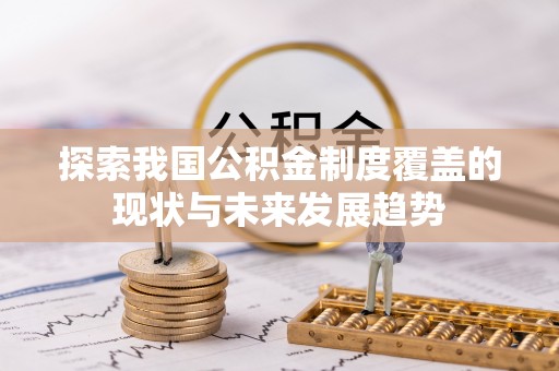 秦都探索我国公积金制度覆盖的现状与未来发展趋势
