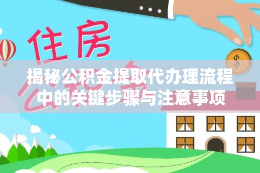秦都揭秘公积金提取代办理流程中的关键步骤与注意事项
