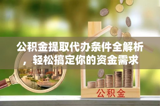 秦都公积金提取代办条件全解析，轻松搞定你的资金需求