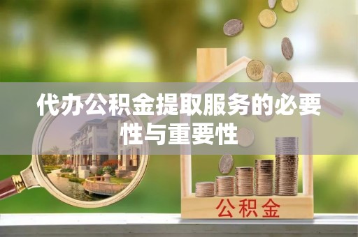秦都代办公积金提取服务的必要性与重要性