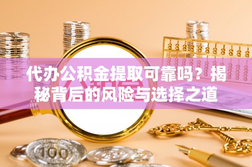 秦都代办公积金提取可靠吗？揭秘背后的风险与选择之道