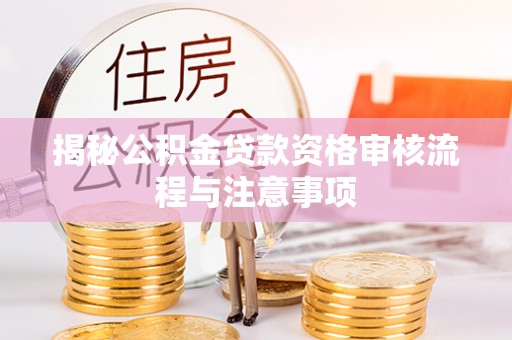 秦都揭秘公积金贷款资格审核流程与注意事项