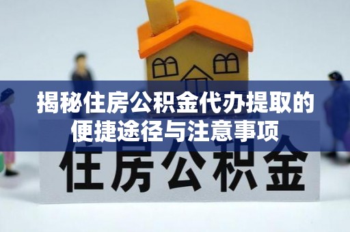 秦都揭秘住房公积金代办提取的便捷途径与注意事项
