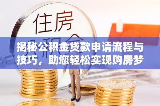秦都揭秘公积金贷款申请流程与技巧，助您轻松实现购房梦