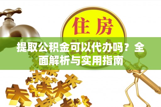 秦都提取公积金可以代办吗？全面解析与实用指南