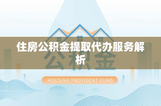 秦都住房公积金提取代办服务解析