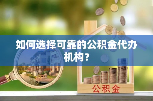 秦都如何选择可靠的公积金代办机构？