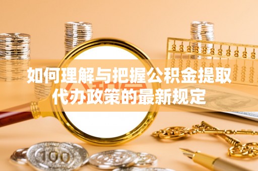 秦都如何理解与把握公积金提取代办政策的最新规定