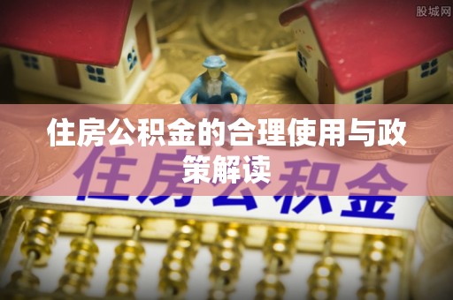 秦都住房公积金的合理使用与政策解读