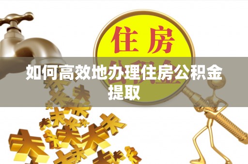 秦都如何高效地办理住房公积金提取