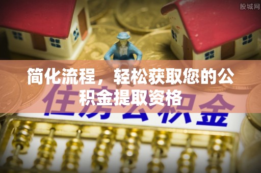秦都简化流程，轻松获取您的公积金提取资格