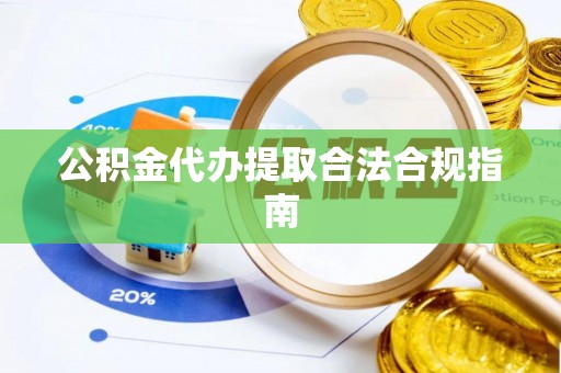 秦都公积金代办提取合法合规指南