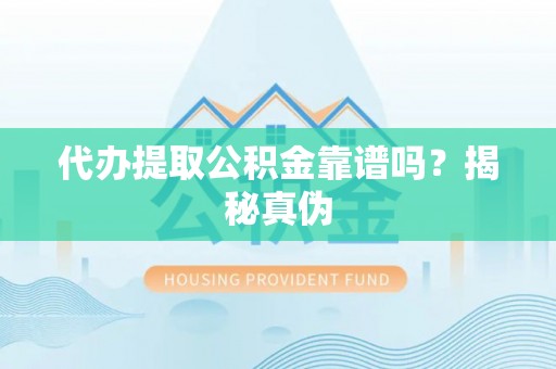 秦都代办提取公积金靠谱吗？揭秘真伪