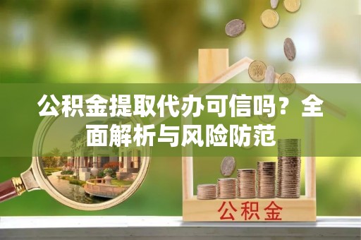 秦都公积金提取代办可信吗？全面解析与风险防范