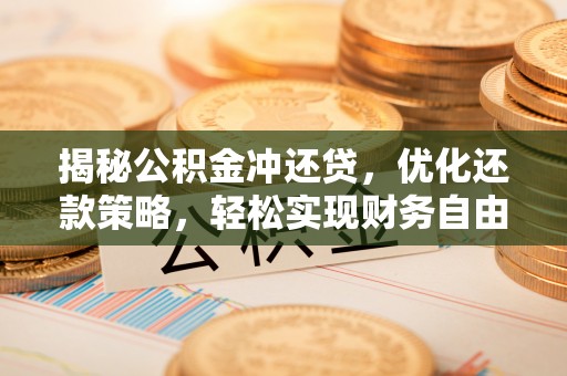 秦都揭秘公积金冲还贷，优化还款策略，轻松实现财务自由