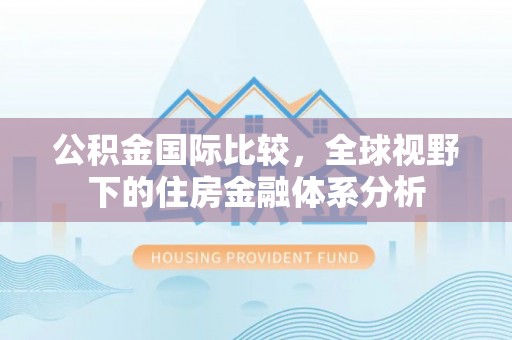 秦都公积金国际比较，全球视野下的住房金融体系分析